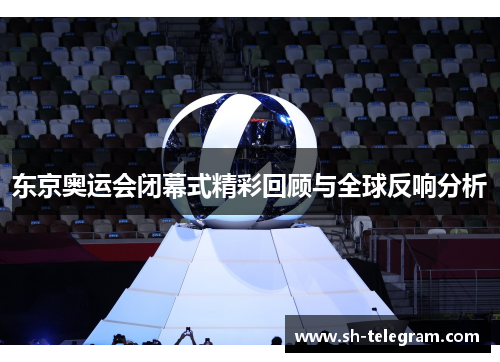 东京奥运会闭幕式精彩回顾与全球反响分析