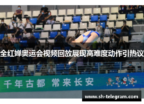 全红婵奥运会视频回放展现高难度动作引热议