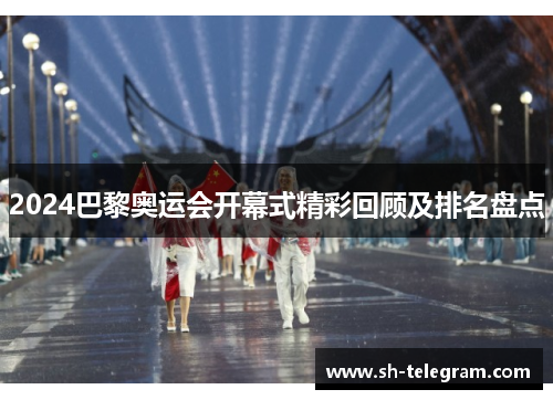 2024巴黎奥运会开幕式精彩回顾及排名盘点