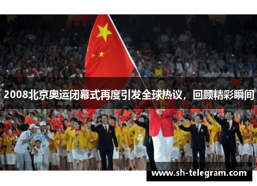2008北京奥运闭幕式再度引发全球热议，回顾精彩瞬间