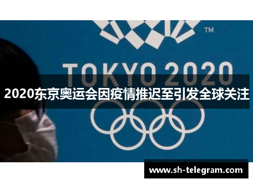 2020东京奥运会因疫情推迟至引发全球关注